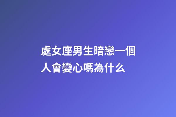 處女座男生暗戀一個人會變心嗎為什么-第1張-星座運勢-玄機派