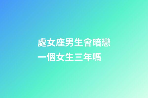 處女座男生會暗戀一個女生三年嗎-第1張-星座運(yùn)勢-玄機(jī)派