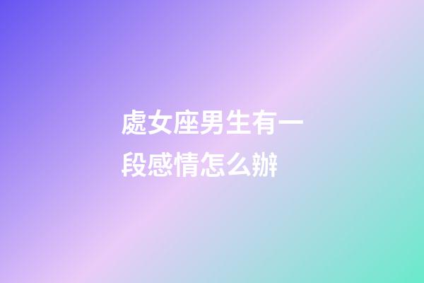 處女座男生有一段感情怎么辦-第1張-星座運勢-玄機派