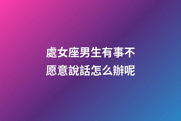 處女座男生有事不愿意說話怎么辦呢-第1張-星座運勢-玄機派