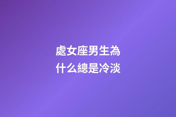 處女座男生為什么總是冷淡-第1張-星座運勢-玄機派
