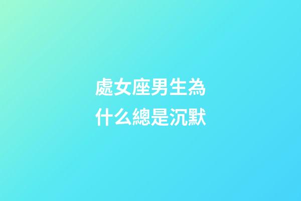 處女座男生為什么總是沉默-第1張-星座運勢-玄機派