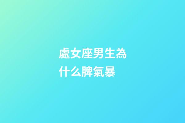 處女座男生為什么脾氣暴-第1張-星座運勢-玄機派
