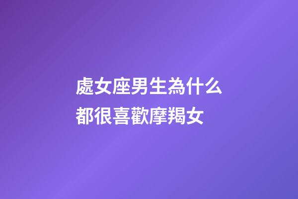 處女座男生為什么都很喜歡摩羯女-第1張-星座運勢-玄機派