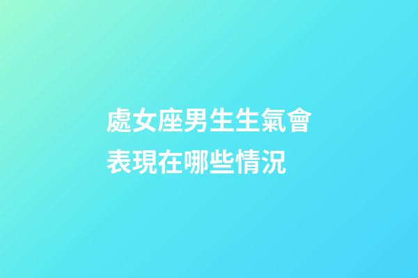 處女座男生生氣會表現在哪些情況-第1張-星座運勢-玄機派