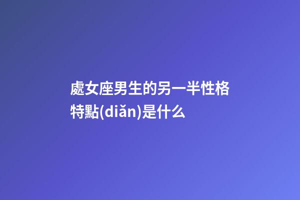 處女座男生的另一半性格特點(diǎn)是什么-第1張-星座運(yùn)勢(shì)-玄機(jī)派