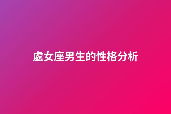 處女座男生的性格分析（公認的三大星座渣男）-第1張-星座運勢-玄機派