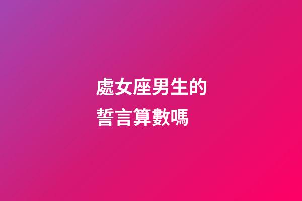 處女座男生的誓言算數嗎-第1張-星座運勢-玄機派