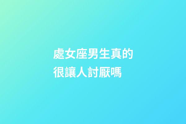 處女座男生真的很讓人討厭嗎-第1張-星座運勢-玄機派