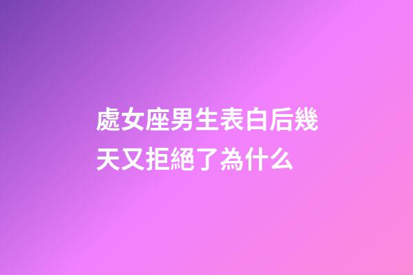 處女座男生表白后幾天又拒絕了為什么-第1張-星座運(yùn)勢(shì)-玄機(jī)派