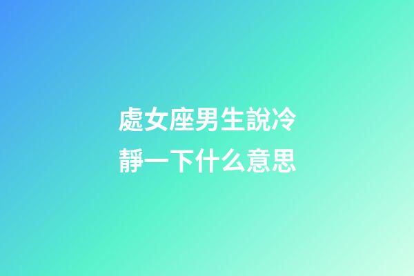 處女座男生說冷靜一下什么意思-第1張-星座運勢-玄機派
