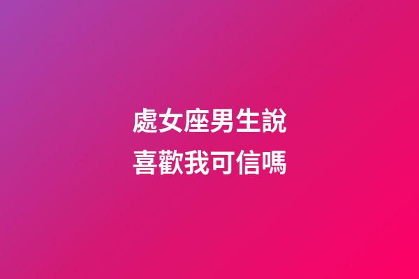 處女座男生說喜歡我可信嗎-第1張-星座運(yùn)勢(shì)-玄機(jī)派