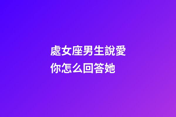 處女座男生說愛你怎么回答她-第1張-星座運勢-玄機派