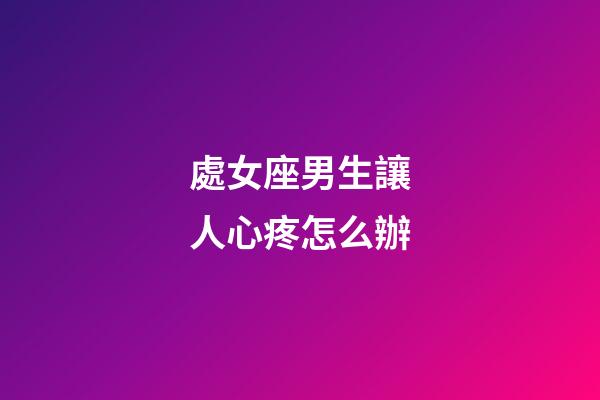 處女座男生讓人心疼怎么辦-第1張-星座運(yùn)勢(shì)-玄機(jī)派