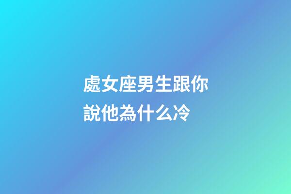 處女座男生跟你說他為什么冷-第1張-星座運勢-玄機派