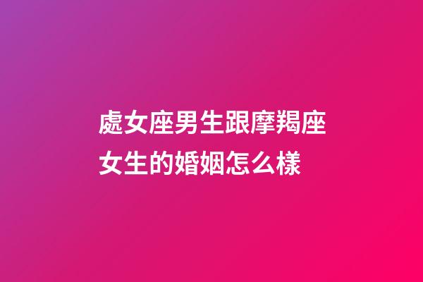 處女座男生跟摩羯座女生的婚姻怎么樣-第1張-星座運(yùn)勢(shì)-玄機(jī)派