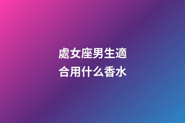 處女座男生適合用什么香水