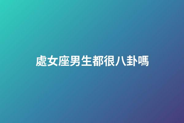 處女座男生都很八卦嗎-第1張-星座運勢-玄機派