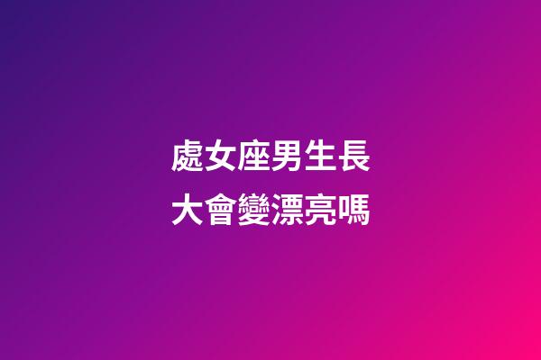 處女座男生長大會變漂亮嗎-第1張-星座運勢-玄機派
