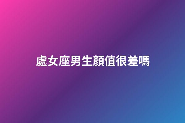 處女座男生顏值很差嗎-第1張-星座運勢-玄機派
