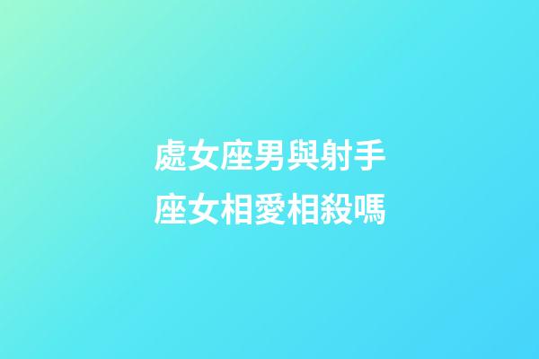 處女座男與射手座女相愛相殺嗎-第1張-星座運勢-玄機派