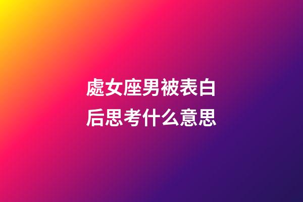 處女座男被表白后思考什么意思-第1張-星座運(yùn)勢(shì)-玄機(jī)派