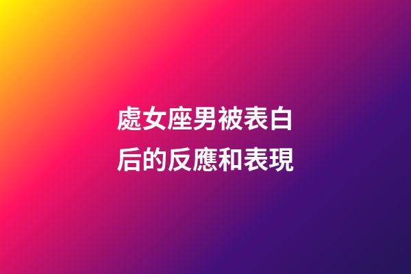 處女座男被表白后的反應和表現-第1張-星座運勢-玄機派