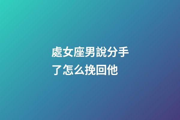 處女座男說分手了怎么挽回他-第1張-星座運勢-玄機派