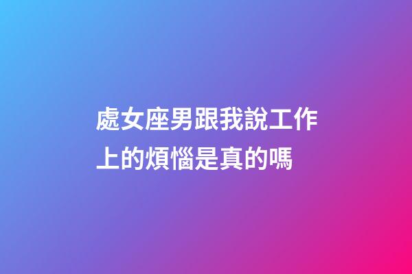 處女座男跟我說工作上的煩惱是真的嗎-第1張-星座運(yùn)勢-玄機(jī)派
