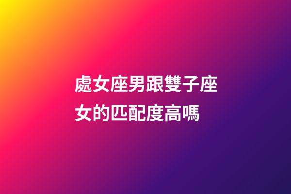 處女座男跟雙子座女的匹配度高嗎-第1張-星座運勢-玄機派