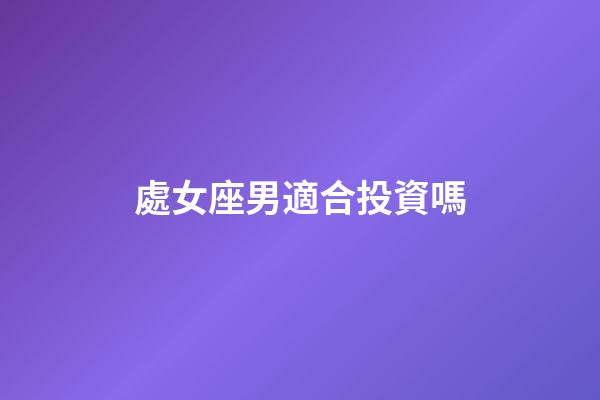 處女座男適合投資嗎-第1張-星座運勢-玄機派