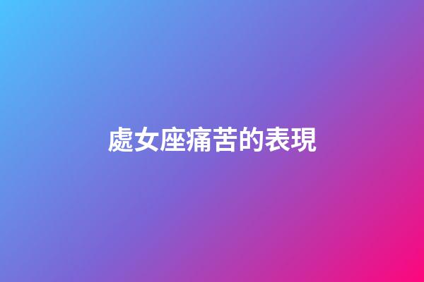 處女座痛苦的表現-第1張-星座運勢-玄機派