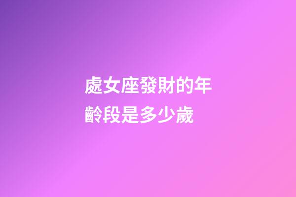 處女座發財的年齡段是多少歲-第1張-星座運勢-玄機派