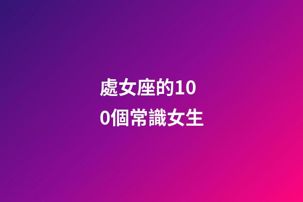 處女座的100個常識女生-第1張-星座運勢-玄機派