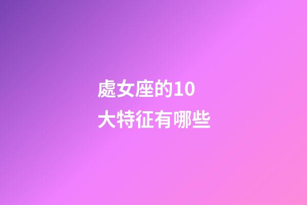 處女座的10大特征有哪些-第1張-星座運勢-玄機派