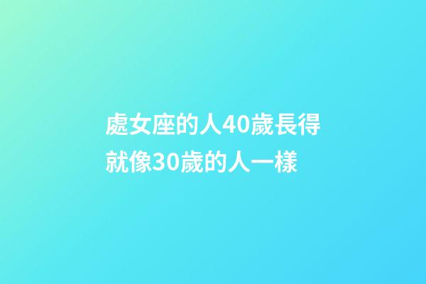 處女座的人40歲長得就像30歲的人一樣-第1張-星座運勢-玄機派