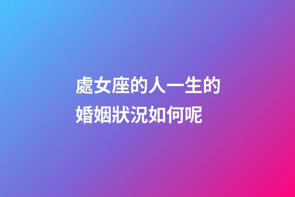 處女座的人一生的婚姻狀況如何呢-第1張-星座運勢-玄機派