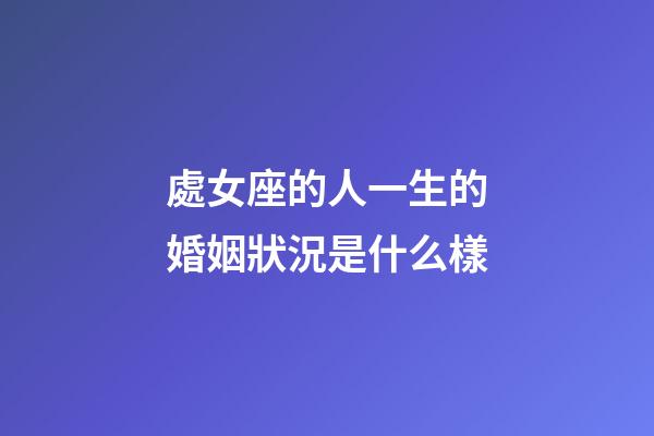 處女座的人一生的婚姻狀況是什么樣-第1張-星座運勢-玄機派