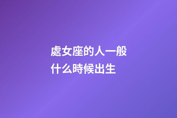 處女座的人一般什么時候出生-第1張-星座運勢-玄機派
