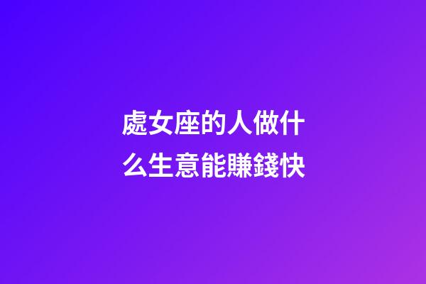處女座的人做什么生意能賺錢快-第1張-星座運(yùn)勢-玄機(jī)派