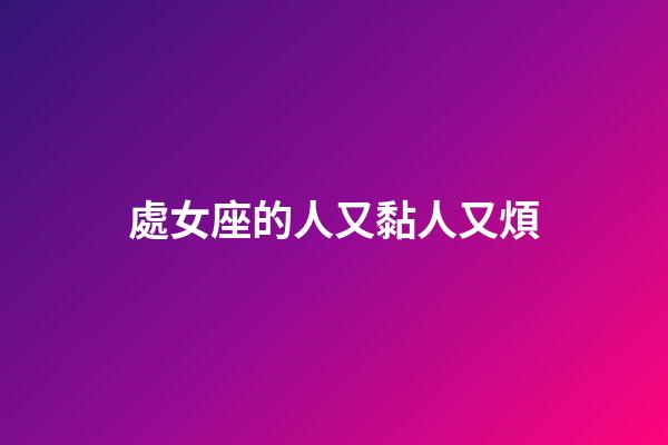 處女座的人又黏人又煩-第1張-星座運勢-玄機派