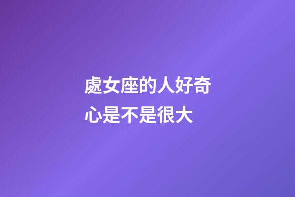 處女座的人好奇心是不是很大-第1張-星座運(yùn)勢(shì)-玄機(jī)派