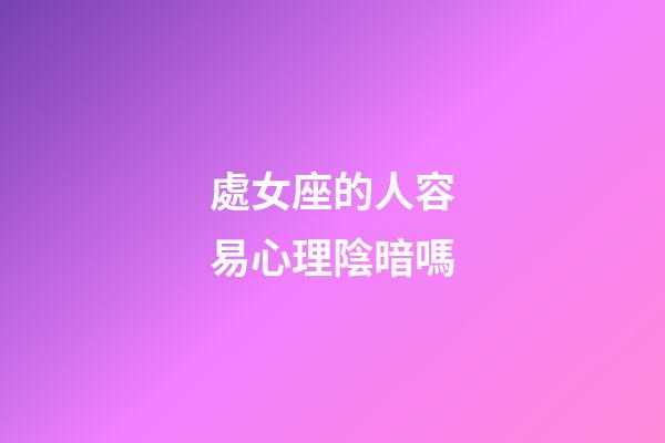 處女座的人容易心理陰暗嗎-第1張-星座運勢-玄機派
