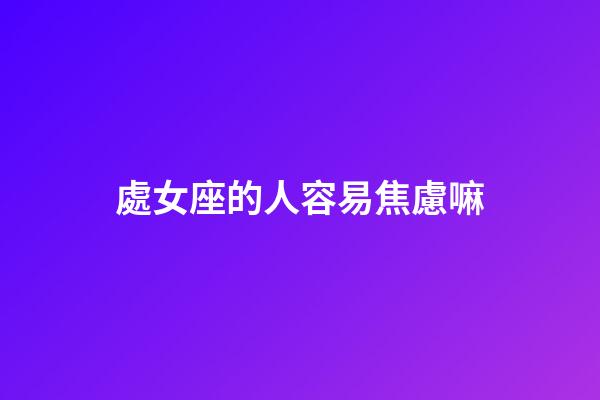 處女座的人容易焦慮嘛-第1張-星座運勢-玄機派