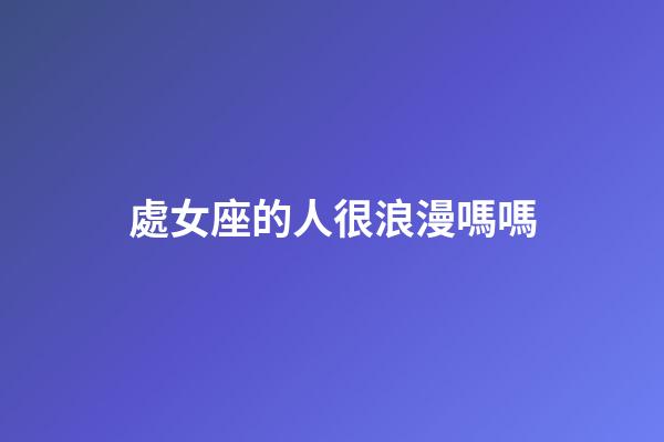 處女座的人很浪漫嗎嗎-第1張-星座運(yùn)勢(shì)-玄機(jī)派