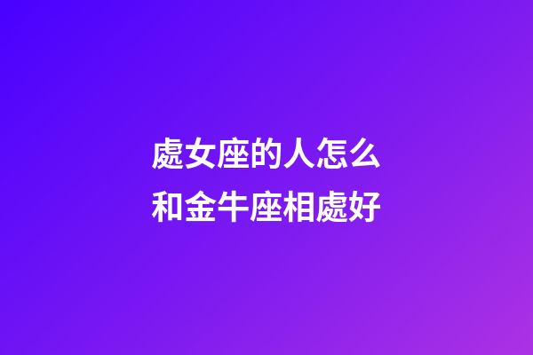 處女座的人怎么和金牛座相處好-第1張-星座運勢-玄機派