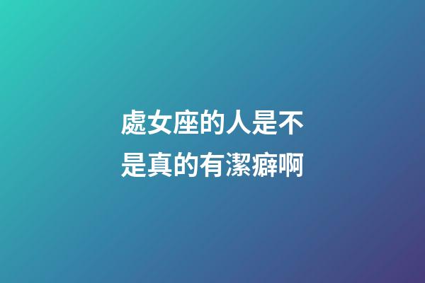 處女座的人是不是真的有潔癖啊-第1張-星座運(yùn)勢-玄機(jī)派