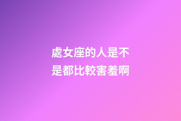 處女座的人是不是都比較害羞啊-第1張-星座運勢-玄機派