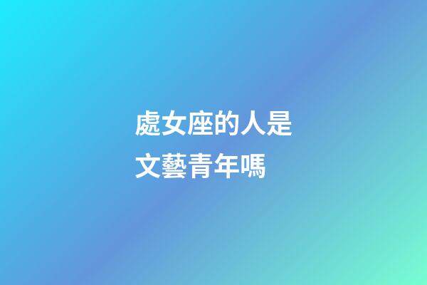 處女座的人是文藝青年嗎-第1張-星座運勢-玄機派