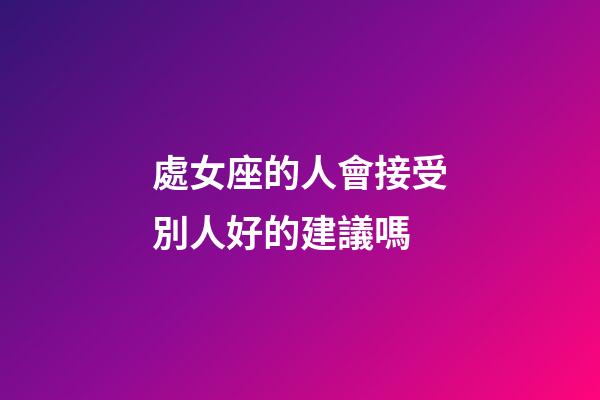 處女座的人會接受別人好的建議嗎-第1張-星座運勢-玄機派